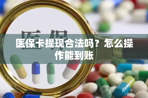 医保卡提现合法吗？怎么操作能到账